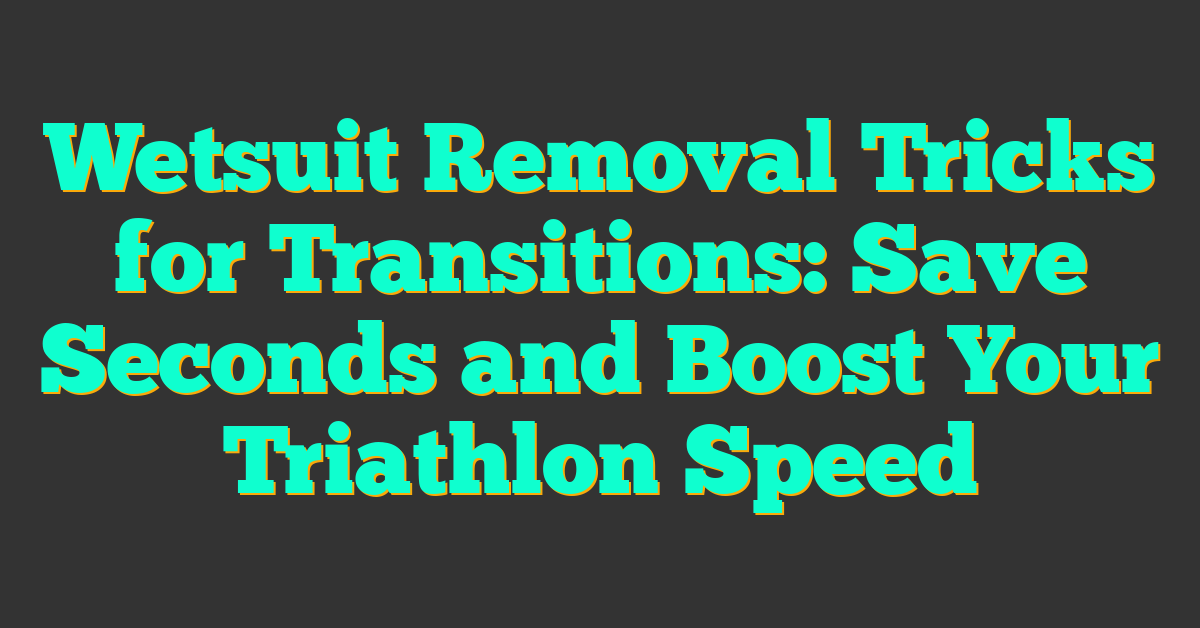 Wetsuit Removal Tricks for Transitions: Save Seconds and Boost Your Triathlon Speed