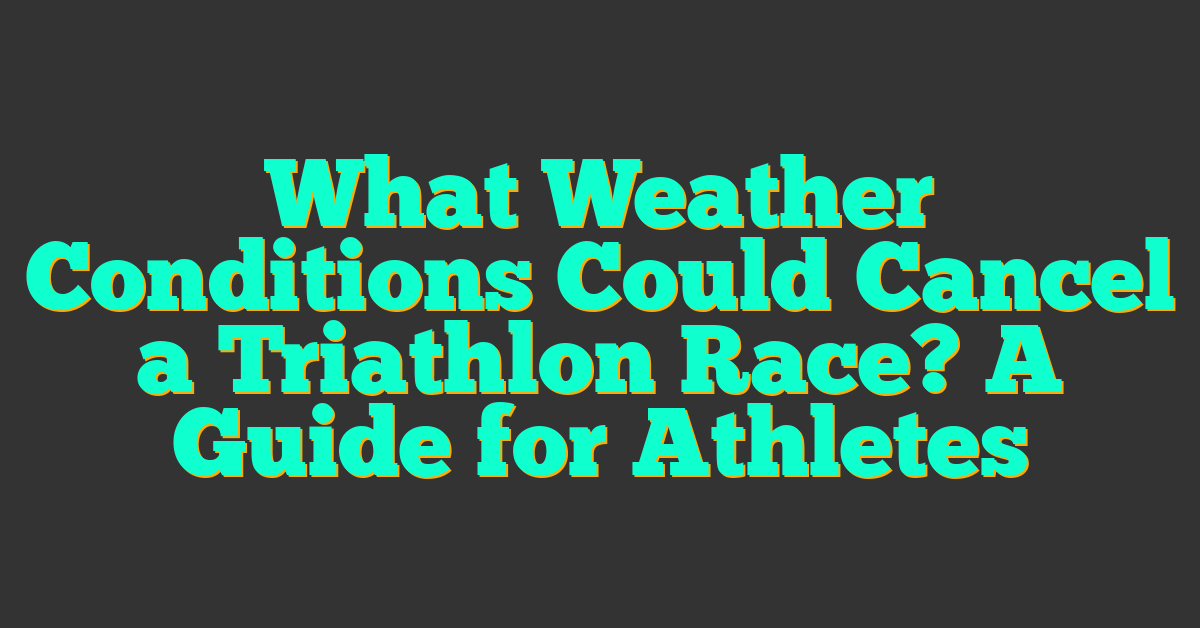 What Weather Conditions Could Cancel a Triathlon Race? A Guide for Athletes