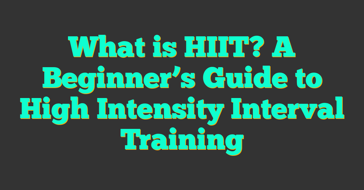 What is HIIT? A Beginner’s Guide to High Intensity Interval Training