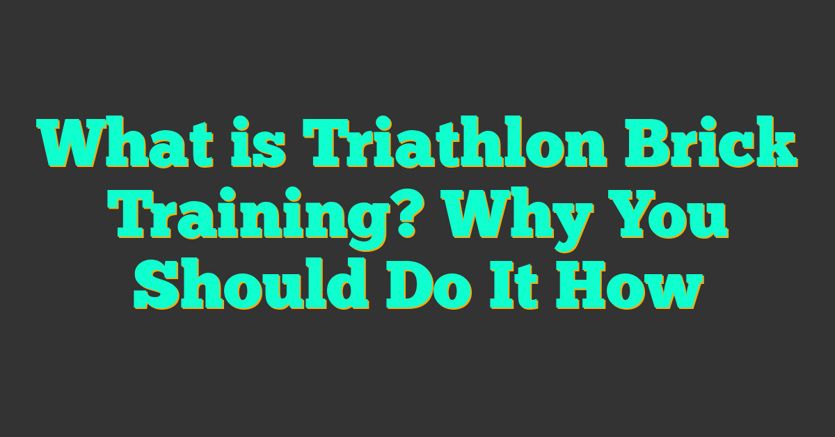 What is Triathlon Brick Training? Why You Should Do It How