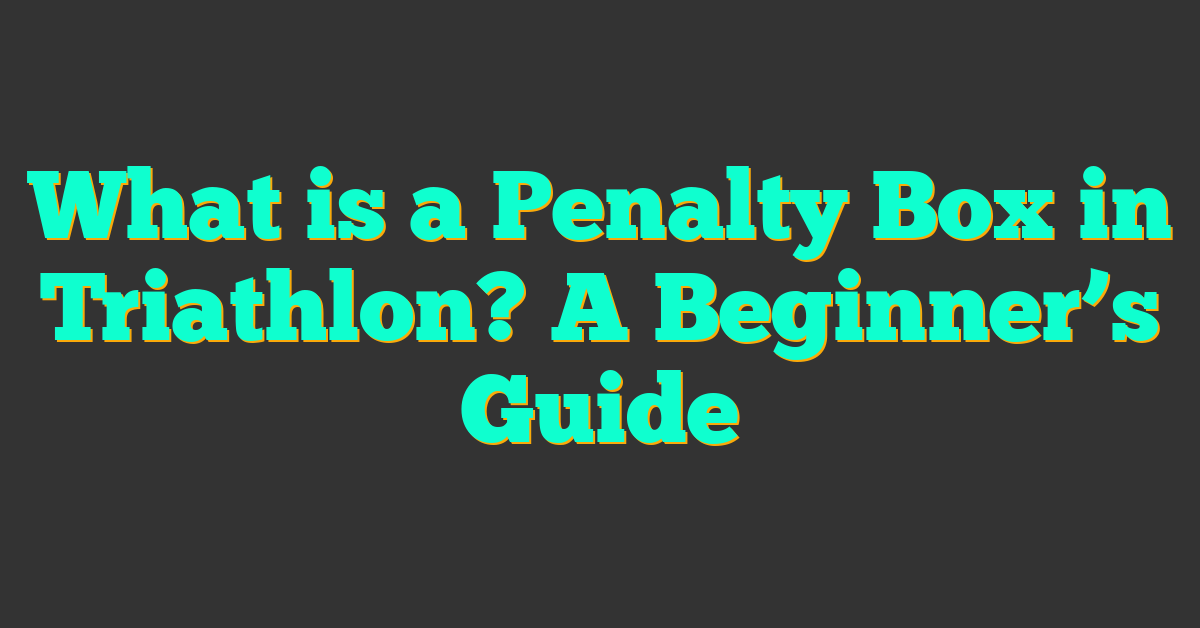 What is a Penalty Box in Triathlon? A Beginner’s Guide