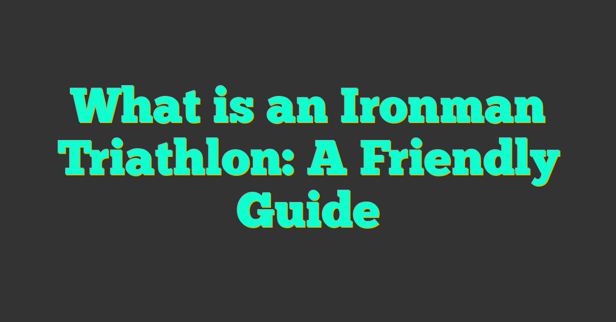 What is an Ironman Triathlon: A Friendly Guide