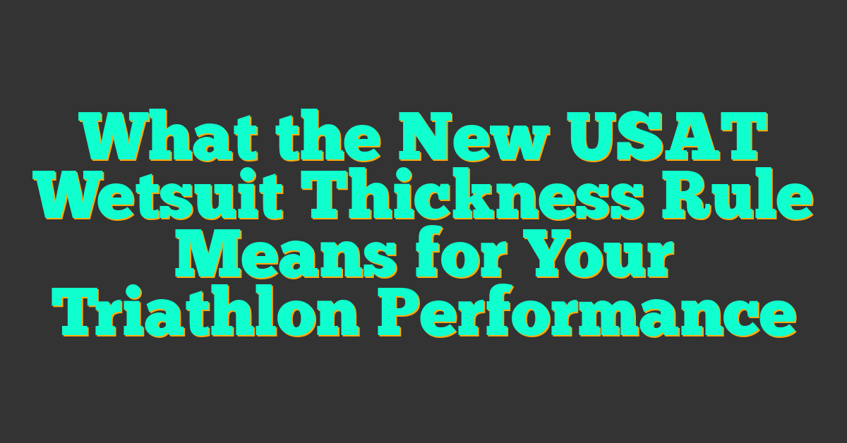 What the New USAT Wetsuit Thickness Rule Means for Your Triathlon Performance