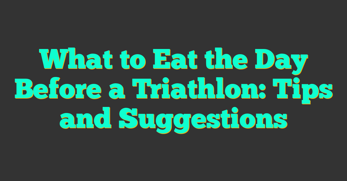 What to Eat the Day Before a Triathlon: Tips and Suggestions