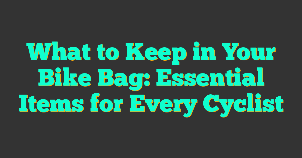 What to Keep in Your Bike Bag: Essential Items for Every Cyclist