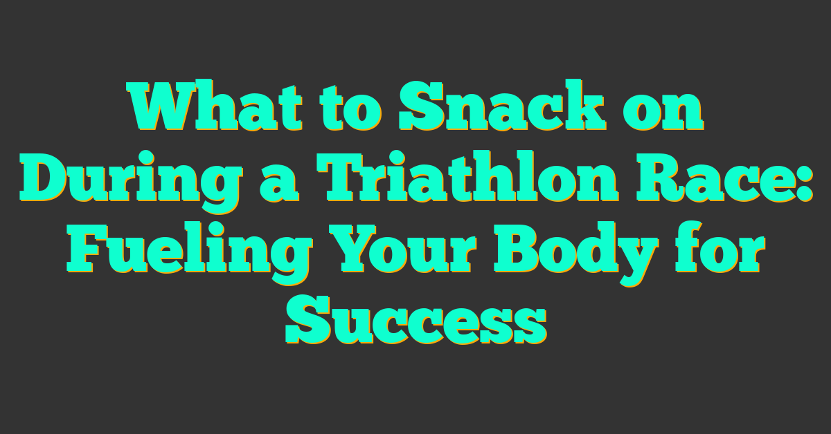 What to Snack on During a Triathlon Race: Fueling Your Body for Success