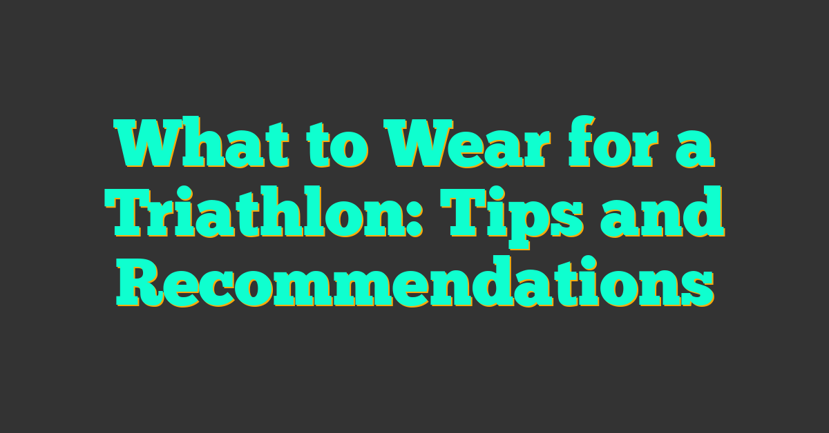 What to Wear for a Triathlon: Tips and Recommendations