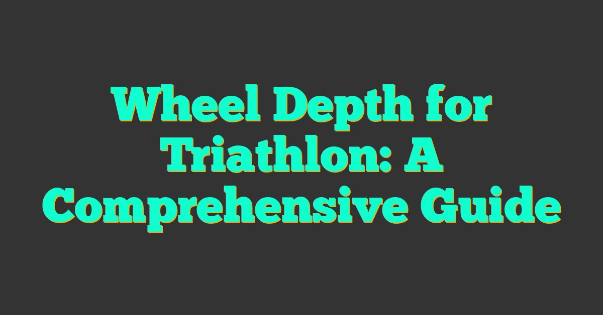 Wheel Depth for Triathlon: A Comprehensive Guide