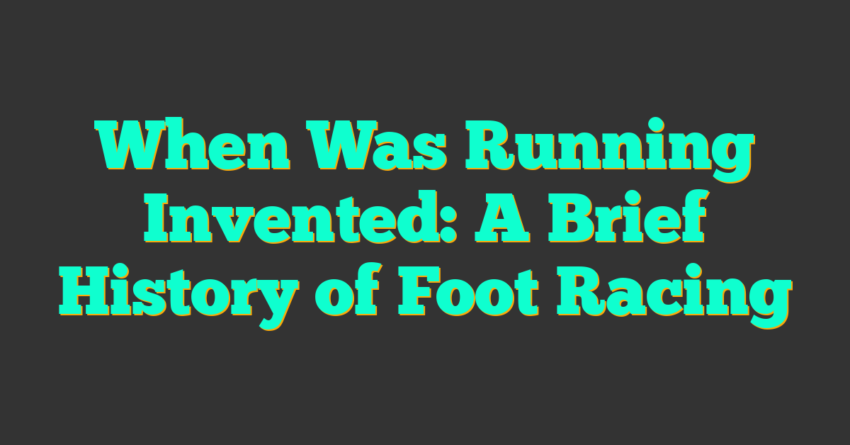 When Was Running Invented: A Brief History of Foot Racing