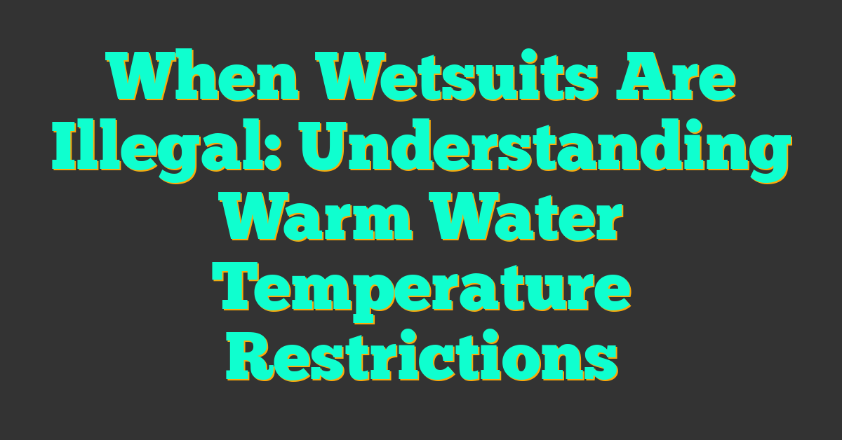 When Wetsuits Are Illegal: Understanding Warm Water Temperature Restrictions