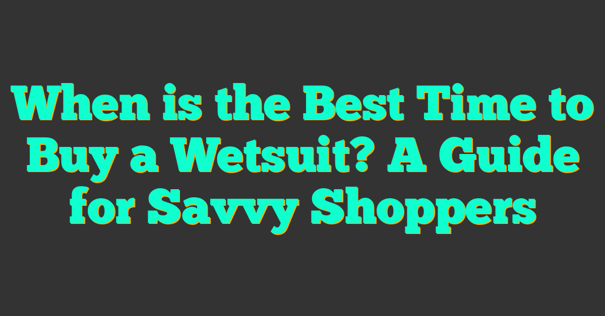 When is the Best Time to Buy a Wetsuit? A Guide for Savvy Shoppers