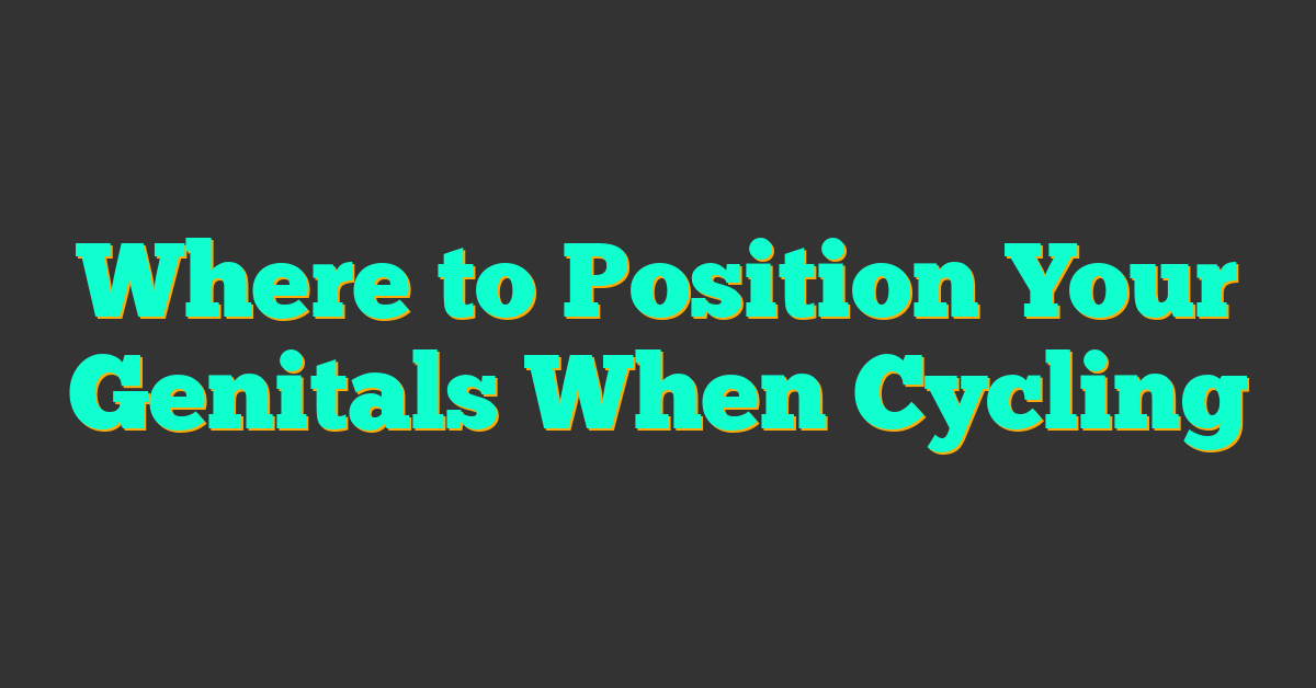 Where to Position Your Genitals When Cycling