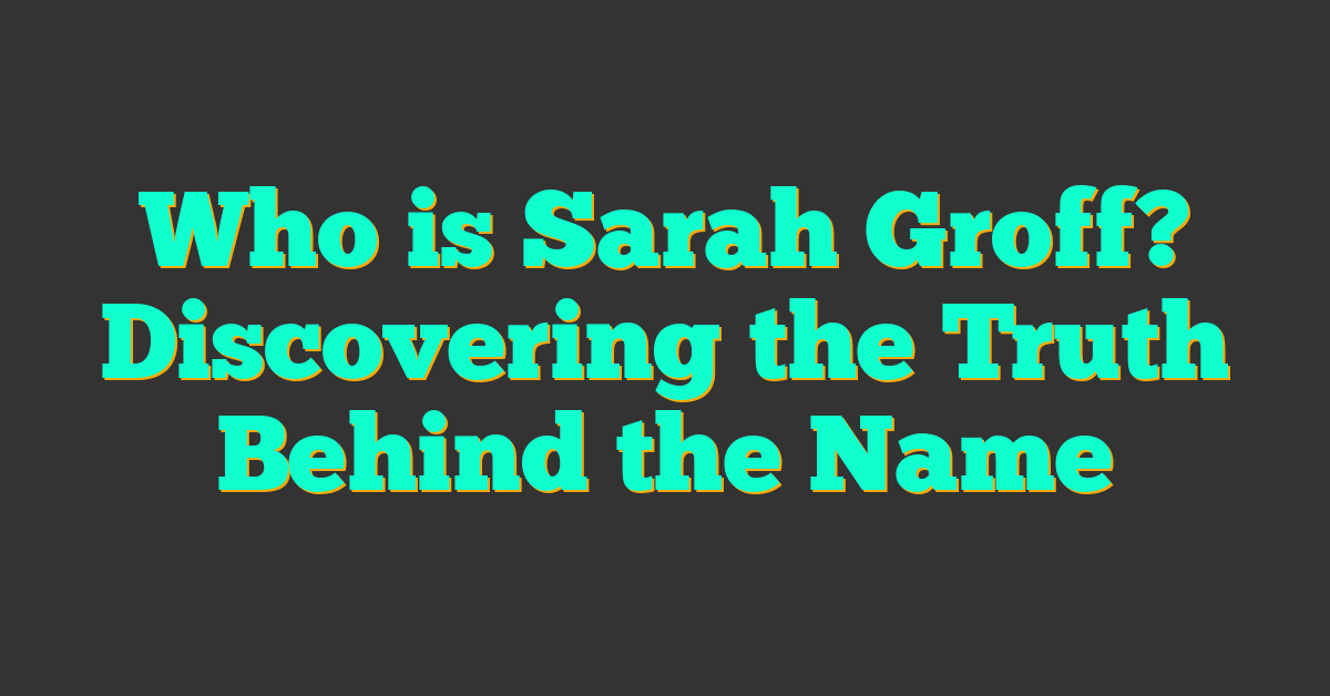 Who is Sarah Groff? Discovering the Truth Behind the Name