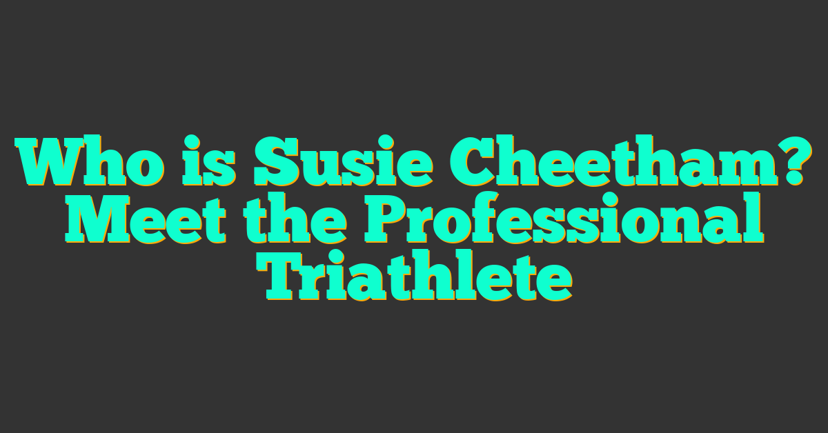 Who is Susie Cheetham? Meet the Professional Triathlete