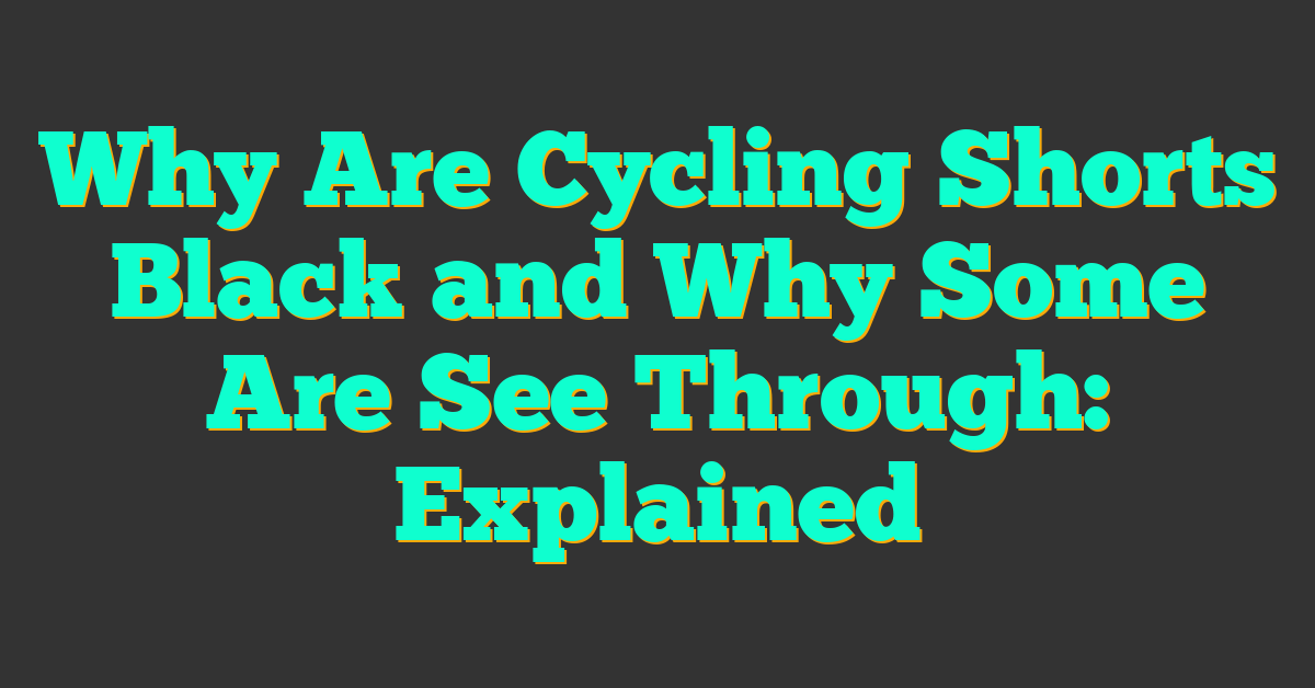 Why Are Cycling Shorts Black and Why Some Are See Through: Explained