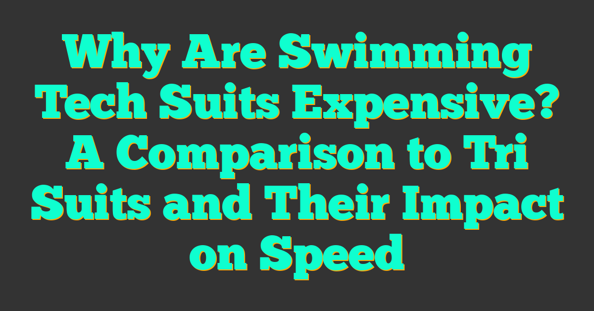 Why Are Swimming Tech Suits Expensive? A Comparison to Tri Suits and Their Impact on Speed