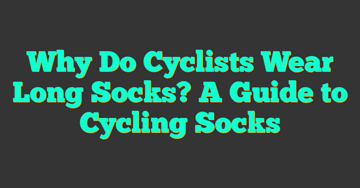 Why Do Cyclists Wear Long Socks? A Guide to Cycling Socks