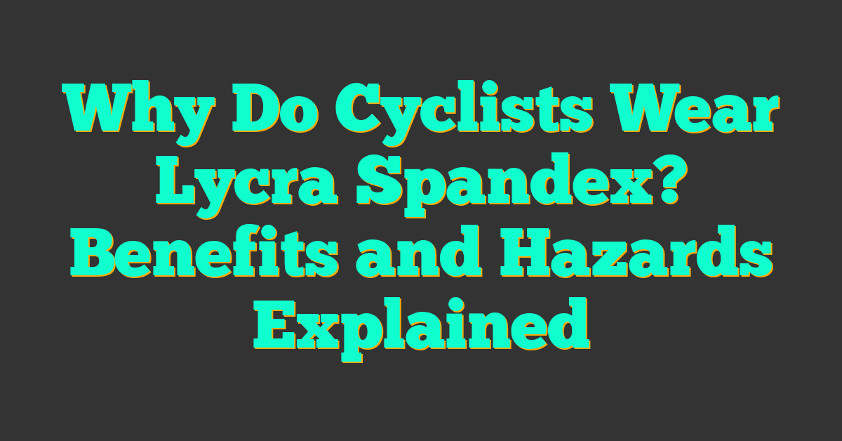 Why Do Cyclists Wear Lycra Spandex? Benefits and Hazards Explained