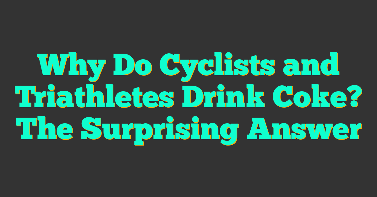 Why Do Cyclists and Triathletes Drink Coke? The Surprising Answer