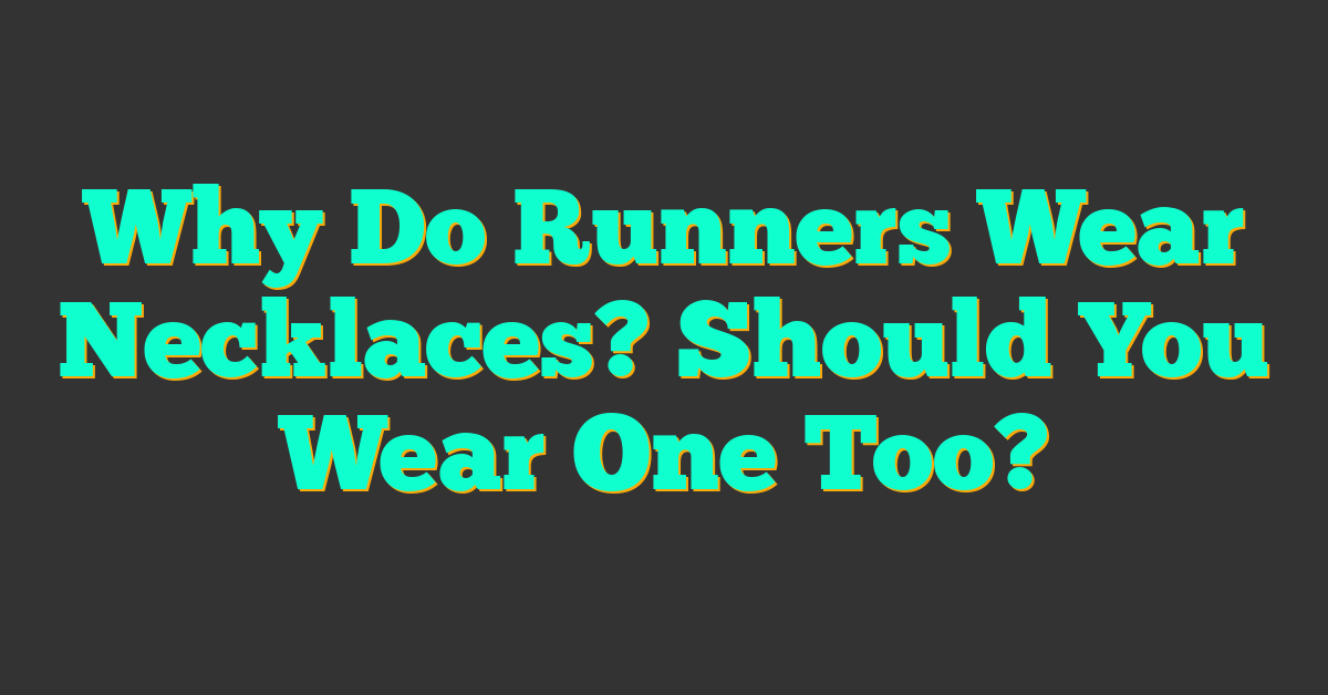 Why Do Runners Wear Necklaces? Should You Wear One Too?