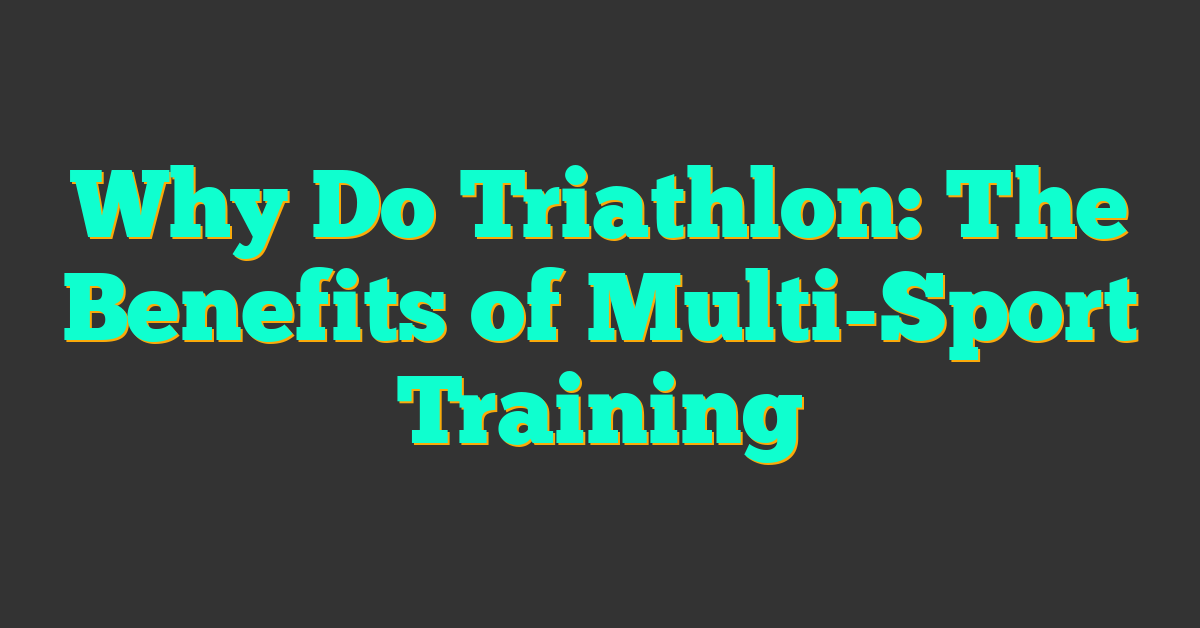 Why Do Triathlon: The Benefits of Multi-Sport Training