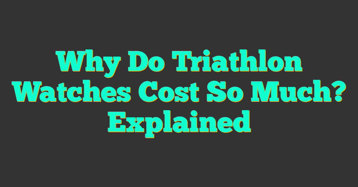 Why Do Triathlon Watches Cost So Much? Explained