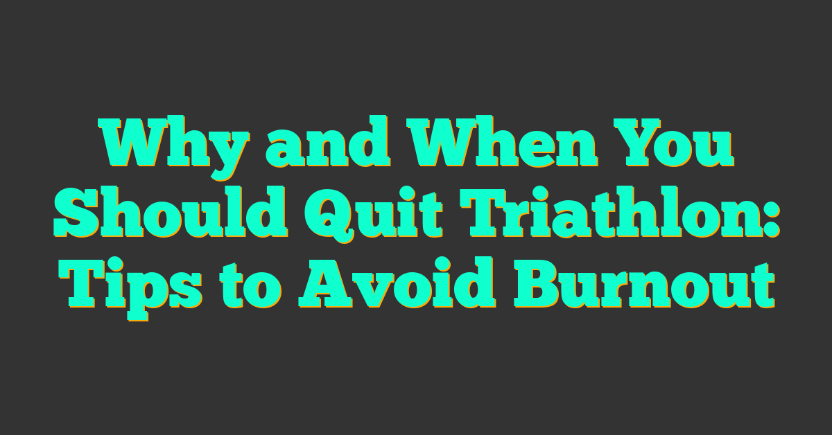 Why and When You Should Quit Triathlon: Tips to Avoid Burnout