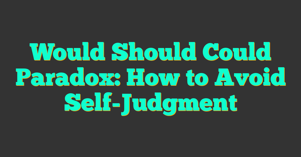 Would Should Could Paradox: How to Avoid Self-Judgment